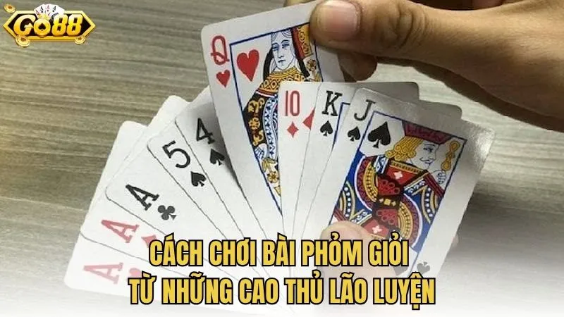 Cách chơi bài Phỏm giỏi từ những cao thủ lão luyện