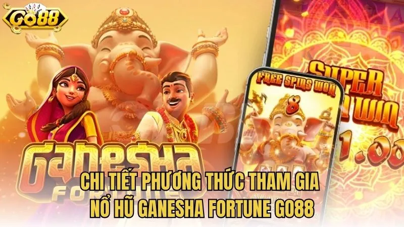 Chi tiết phương thức tham gia nổ hũ Ganesha Fortune GO88