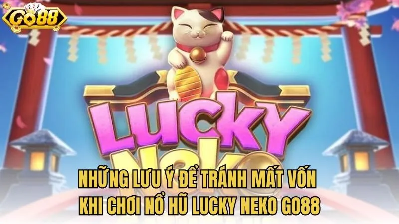 Những lưu ý để tránh mất vốn khi chơi Nổ hũ Lucky Neko GO88