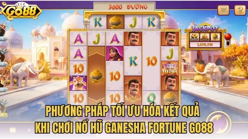 Phương pháp tối ưu hóa kết quả khi chơi nổ hũ Ganesha Fortune GO88