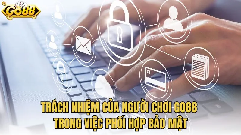 Trách nhiệm của người chơi GO88 trong việc phối hợp bảo mật
